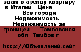 сдам в аренду квартиру в Италии › Цена ­ 1 000 - Все города Недвижимость » Недвижимость за границей   . Тамбовская обл.,Тамбов г.